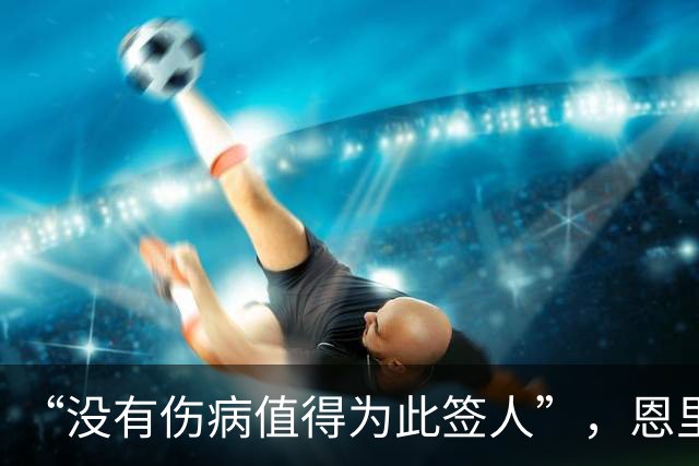 “没有伤病值得为此签人”，恩里克把冬窗态度说透了