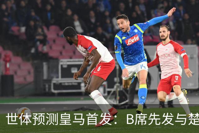 世体预测皇马首发：B席先发与楚阿梅尼搭档后腰，巴尔韦德右后卫