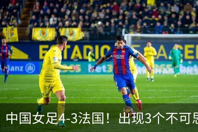 中国女足4-3法国！出现3个不可思议，爆冷巴西有戏，1/4决赛定档