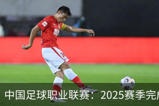 中国足球职业联赛：2025赛季完成“管办分离”