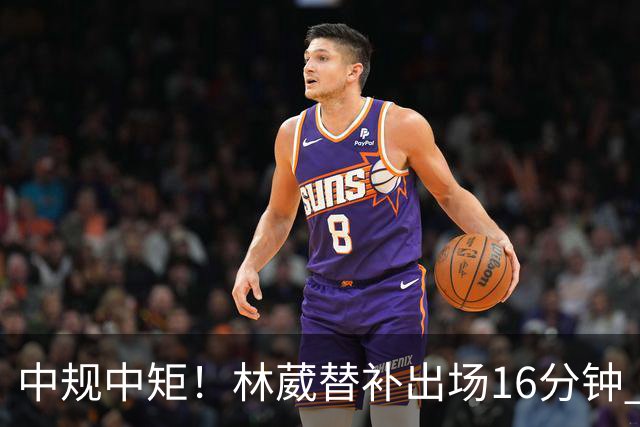 中规中矩！林葳替补出场16分钟 6投2中&三分5中2得到6分2板1断