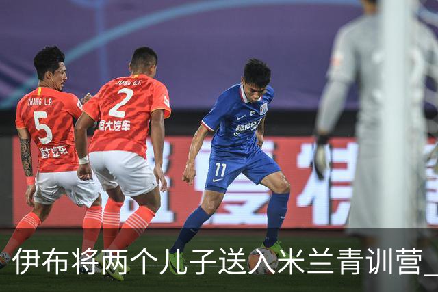 伊布将两个儿子送入米兰青训营 一个U17一个U15
