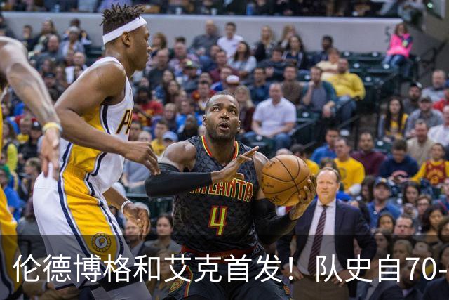 伦德博格&艾克首发！队史自70-71赛季后首对主场揭幕战首发新秀