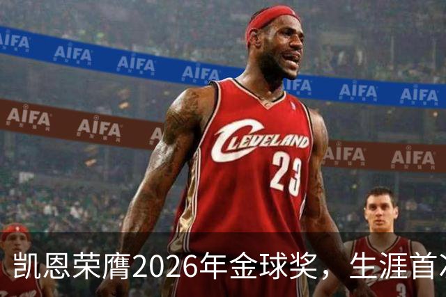 凯恩荣膺2026年金球奖，生涯首次获奖，亚马尔科帕奖三连庄