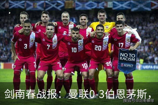 剑南春战报：曼联0-3伯恩茅斯，约罗送礼，B费未登场