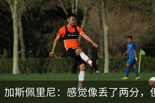 加斯佩里尼：感觉像丢了两分，但球队士气真的很高