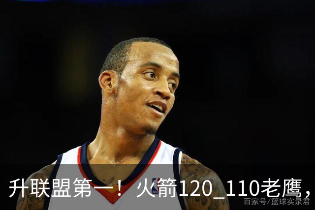 升联盟第一！火箭120 110老鹰，谁是赢球的最大功臣，数据一清二楚