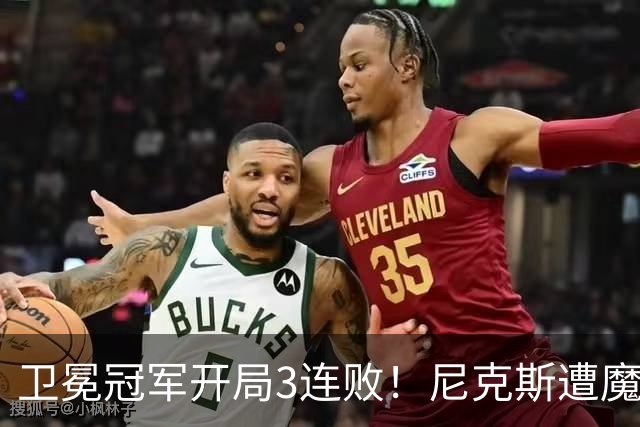 卫冕冠军开局3连败！尼克斯遭魔术逆转 布伦森28分小瓦23+13+9