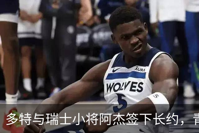 多特与瑞士小将阿杰签下长约，青训主管称其左路无畏