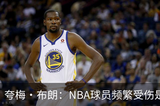 夸梅·布朗：NBA球员频繁受伤是因为缺乏训练和真正的竞争