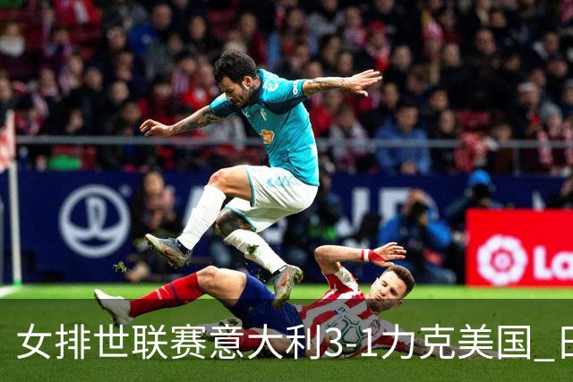 女排世联赛意大利3-1力克美国 日本轻取塞尔维亚
