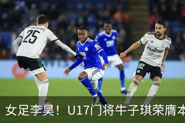 女足李昊！U17门将牛子琪荣膺本场最佳 1/4决赛将战巴西