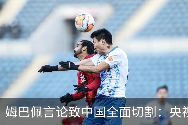 姆巴佩言论致中国全面切割：央视黑屏品牌撤海报尊严至上