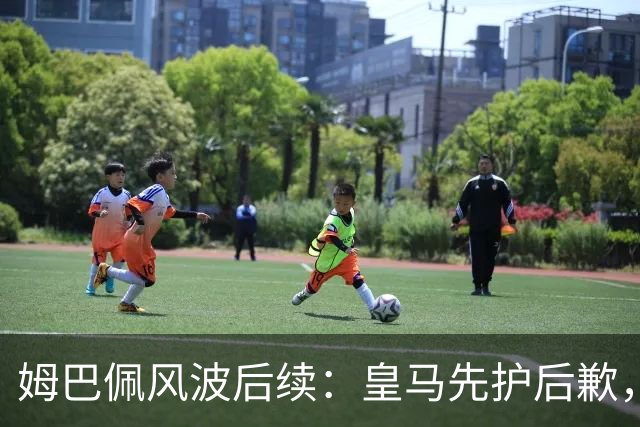 姆巴佩风波后续：皇马先护后歉，2024 年欧冠决赛球迷歧视事件处理思路如出一辙