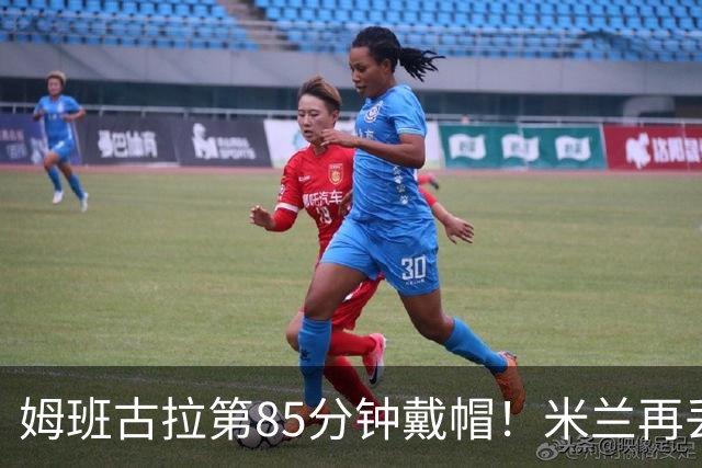 姆班古拉第85分钟戴帽！米兰再丢一球，2-4落后博洛尼亚