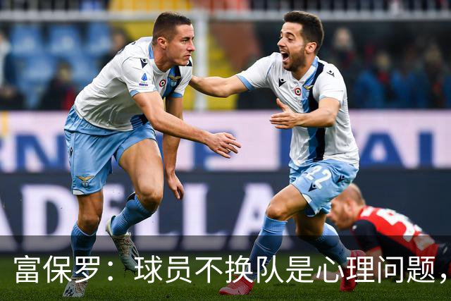 富保罗：球员不换队是心理问题，詹姆斯离队引发多米诺效应