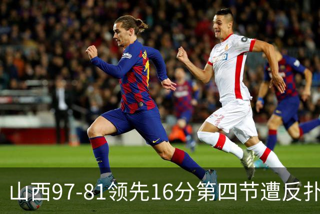 山西97-81领先16分第四节遭反扑！闫鹏飞被威金顿盖帽