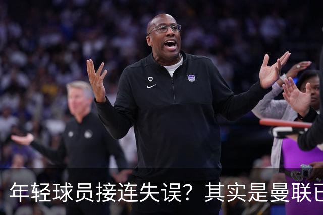 年轻球员接连失误？其实是曼联已经没有真大哥了