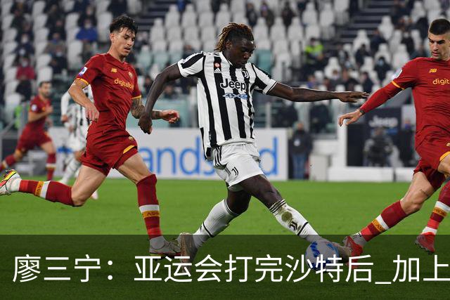 廖三宁：亚运会打完沙特后 加上大半年的集训 体能直接被掏空