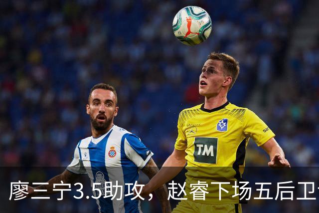 廖三宁3.5助攻，赵睿下场五后卫谁控场？