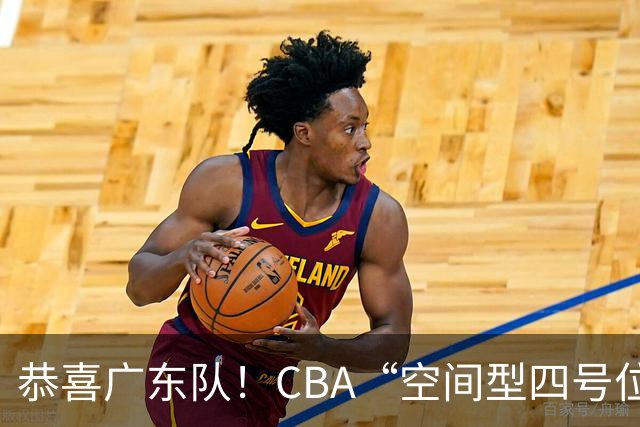 恭喜广东队！CBA“空间型四号位”有望加盟，能单换徐杰？