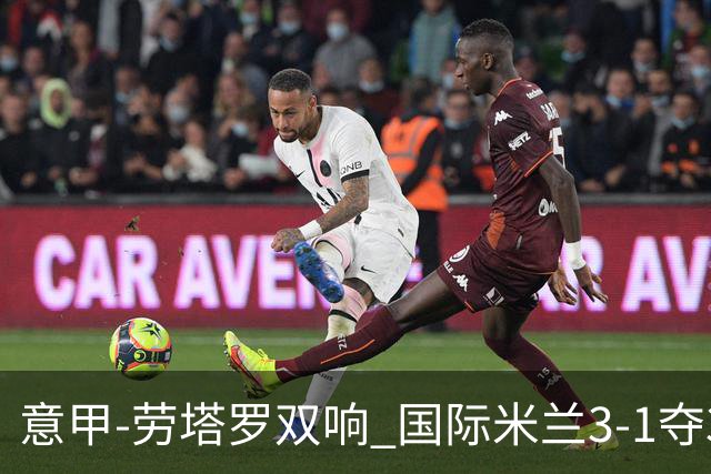 意甲-劳塔罗双响 国际米兰3-1夺3连胜紧追榜首