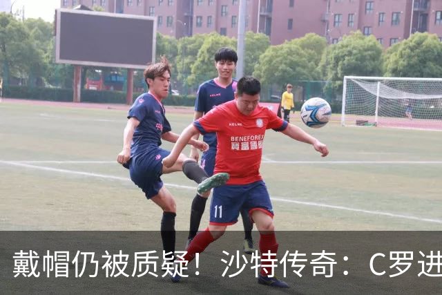 戴帽仍被质疑！沙特传奇：C罗进的都是简单球，菲利克斯才是真大腿