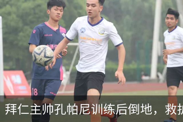 拜仁主帅孔帕尼训练后倒地，救护车送医