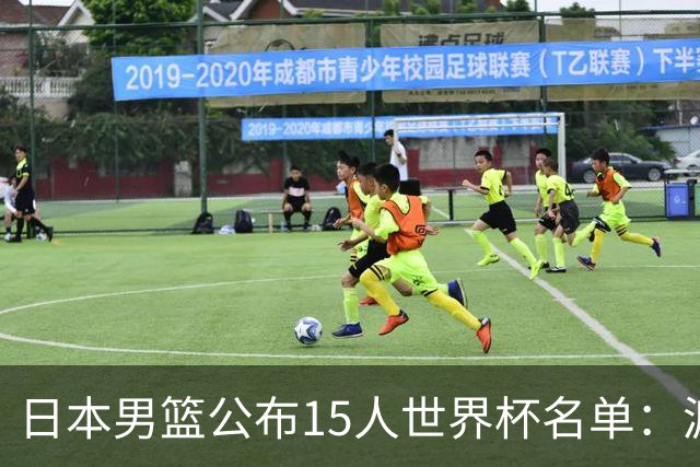 日本男篮公布15人世界杯名单：渡边雄太领衔