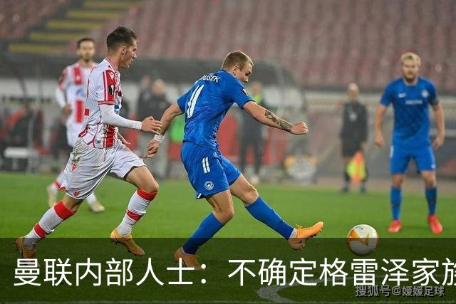 曼联内部人士：不确定格雷泽家族是否意识到拉爵有多糟糕