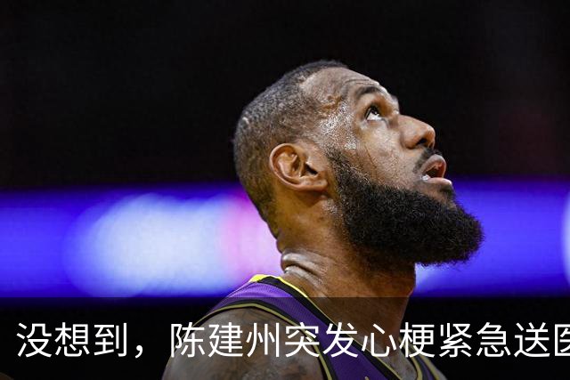 没想到，陈建州突发心梗紧急送医还没一个月，他竟再迎一大噩耗
