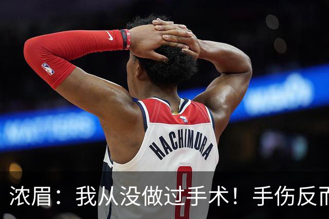 浓眉：我从没做过手术！手伤反而给了我9个月调整身体和心理