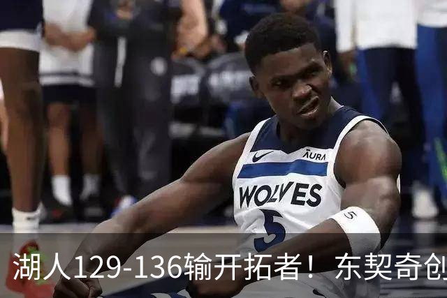 湖人129-136输开拓者！东契奇创纪录，此战看到4个事实：利拉德的合同太超值