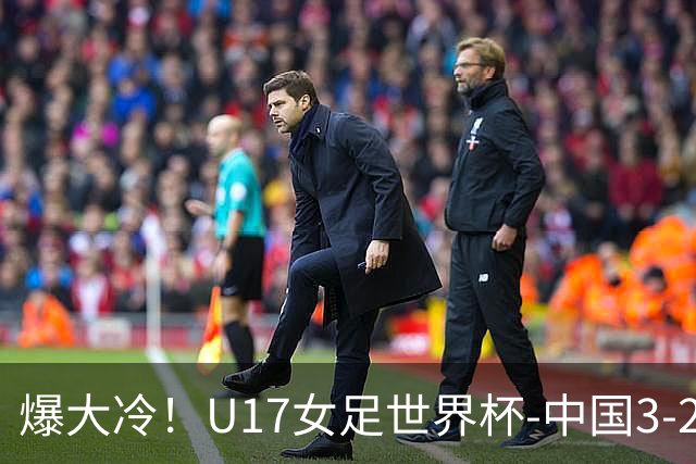 爆大冷！U17女足世界杯-中国3-2美国 3战全胜头名晋级