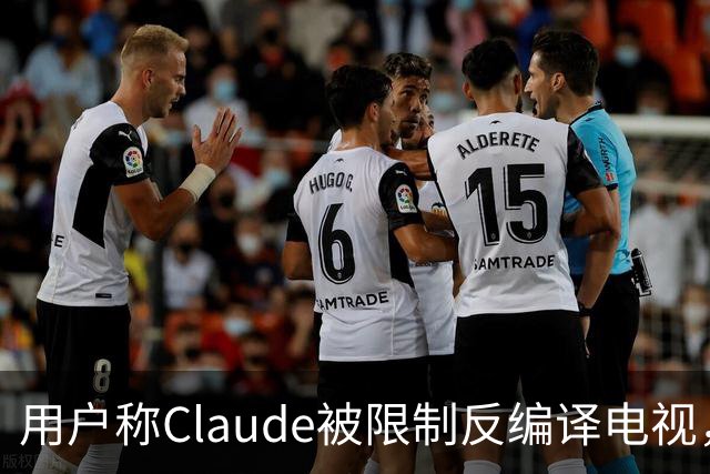 用户称Claude被限制反编译电视，游戏却放行