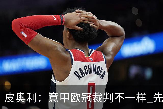皮奥利：意甲欧冠裁判不一样 先踢欧冠再考虑那不勒斯