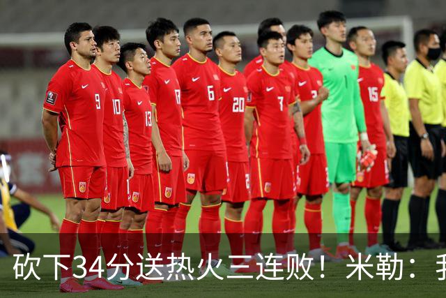 砍下34分送热火三连败！米勒：我每晚都需要去给比赛定下基调