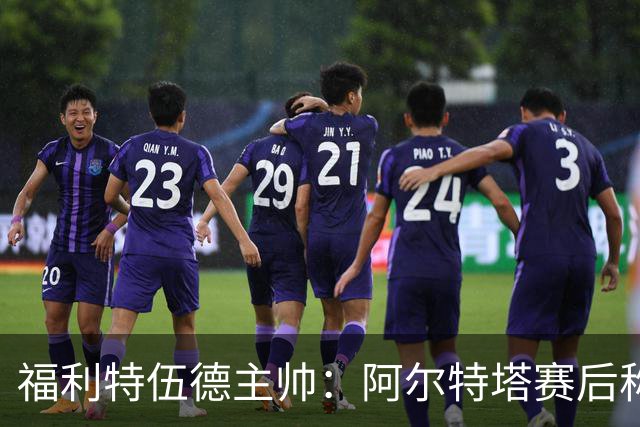 福利特伍德主帅：阿尔特塔赛后称赞了我们的表现，他显得很有风度
