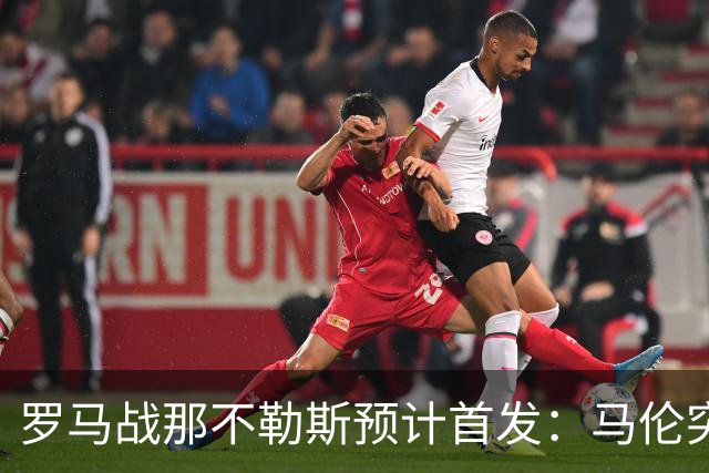 罗马战那不勒斯预计首发：马伦突前，苏莱出战
