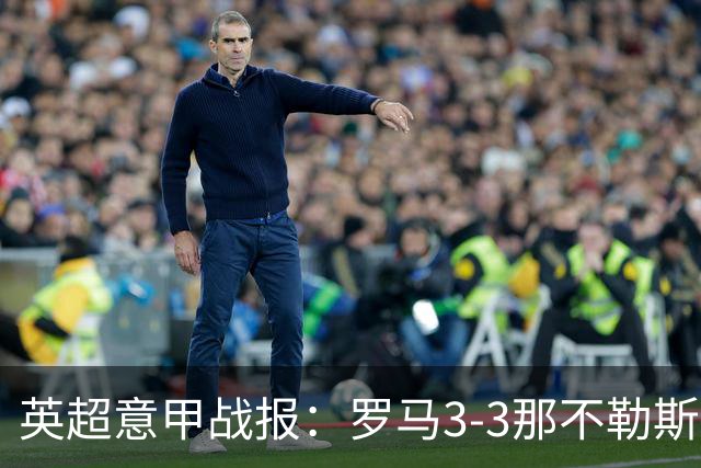 英超意甲战报：罗马3-3那不勒斯，利物浦客战布莱顿存隐患