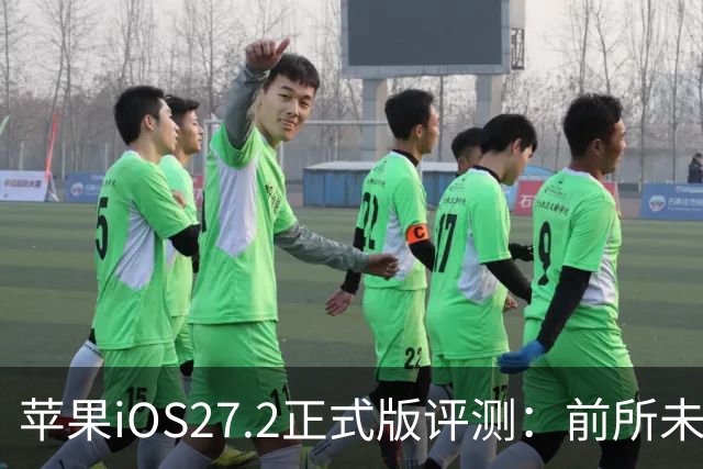 苹果iOS27.2正式版评测：前所未有的省电，网速超快