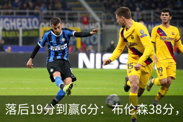 落后19分到赢6分：布伦森38分，尼克斯末节翻盘公牛