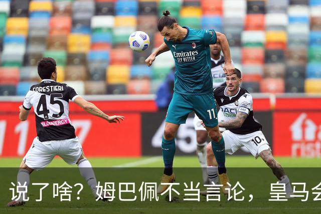 说了啥？姆巴佩不当言论，皇马会如何处罚他？多家中国企业终结合作