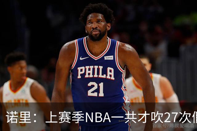 诺里：上赛季NBA一共才吹27次假摔&今晚就吹了4次 NBA干得漂亮