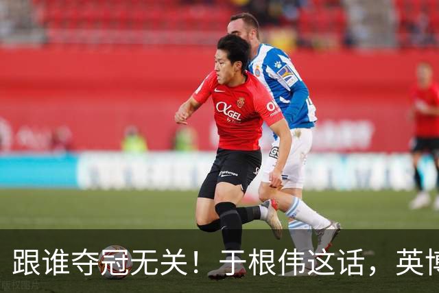 跟谁夺冠无关！于根伟这话，英博球迷敢全信吗？