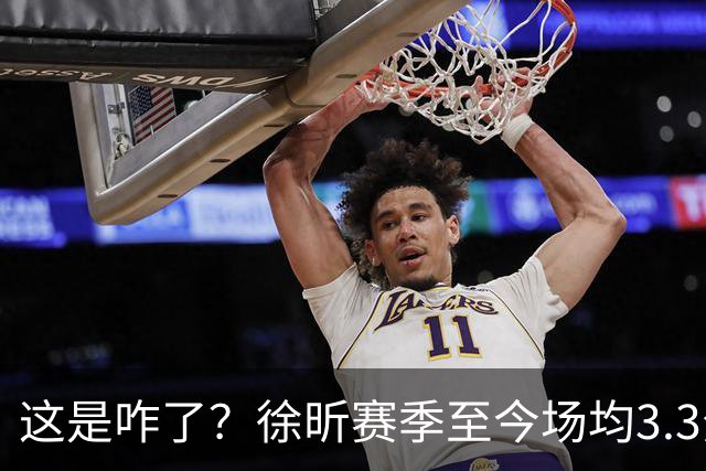这是咋了？徐昕赛季至今场均3.3分1.8板 上赛季场均11分8.3板