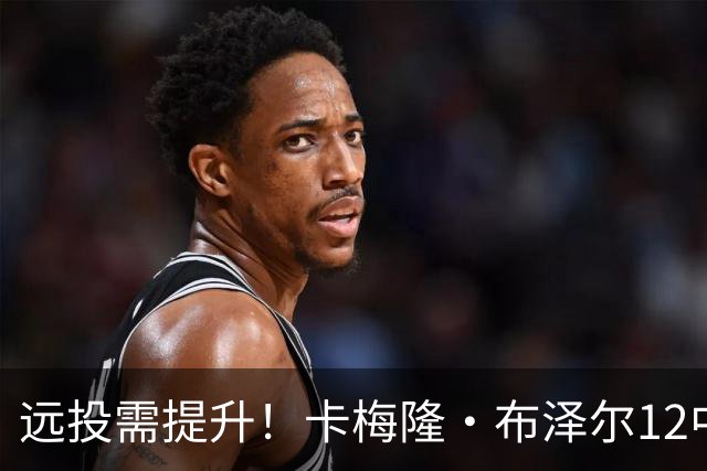 远投需提升！卡梅隆·布泽尔12中4得到13分7板4助1帽 三分6中1