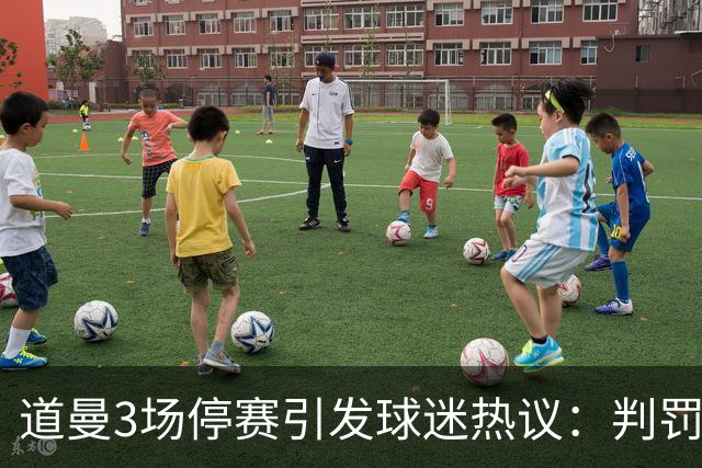 道曼3场停赛引发球迷热议：判罚标准总不一样，这简直是耻辱