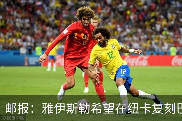 邮报：雅伊斯勒希望在纽卡复刻巴萨活力 水晶宫可能是大礼包