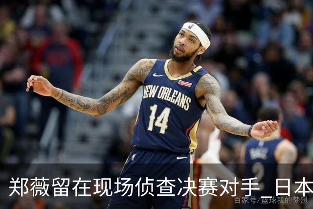 郑薇留在现场侦查决赛对手 日本23分大胜韩国